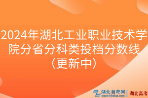 2024年湖北工業(yè)職業(yè)技術(shù)學(xué)院分省分科類投檔分?jǐn)?shù)線（更新中）