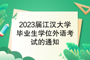 2023屆江漢大學(xué)畢業(yè)生學(xué)位外語(yǔ)考試的通知