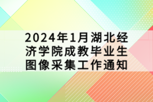 2024年1月湖北經(jīng)濟學院成教畢業(yè)生圖像采集工作通知