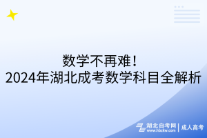 數(shù)學(xué)不再難！2024年湖北成考數(shù)學(xué)科目全解析