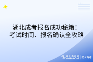 湖北成考報名成功秘籍！考試時間、報名確認全攻略