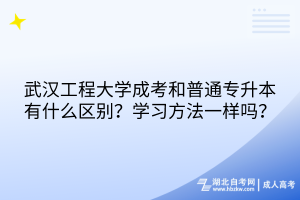 武漢工程大學(xué)成考和普通專(zhuān)升本有什么區(qū)別？學(xué)習(xí)方法一樣嗎？