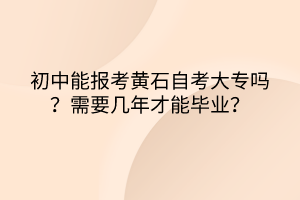 初中能報(bào)考黃石自考大專嗎？需要幾年才能畢業(yè)？