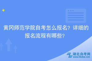 黃岡師范學院自考怎么報名？詳細的報名流程有哪些？