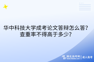 華中科技大學(xué)成考論文答辯怎么答？查重率不得高于多少？