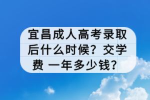 宜昌成人高考錄取后什么時候？交學費 一年多少錢？