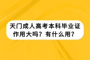 天門(mén)成人高考本科畢業(yè)證作用大嗎？有什么用？