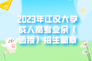 2023年江漢大學成人高考業(yè)余（函授）招生簡章