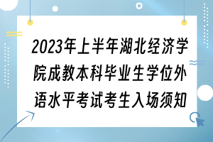 2023年上半年湖北經(jīng)濟(jì)學(xué)院成教本科畢業(yè)生學(xué)位外語(yǔ)水平考試考生入場(chǎng)須知