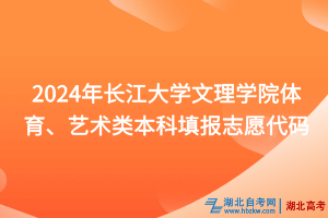 2024年長(zhǎng)江大學(xué)文理學(xué)院體育、藝術(shù)類(lèi)本科填報(bào)志愿代碼