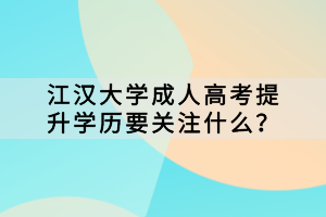 江漢大學(xué)成人高考提升學(xué)歷要關(guān)注什么？