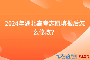 2024年湖北高考志愿填報(bào)后怎么修改？