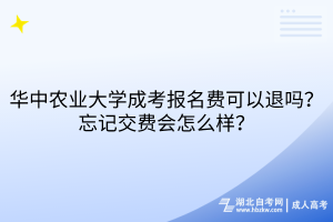 華中農(nóng)業(yè)大學(xué)成考報名費可以退嗎？忘記交費會怎么樣？