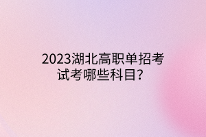2023湖北高職單招考試考哪些科目？