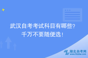 武漢自考考試科目怎么安排??？ 千萬(wàn)不要隨便選！