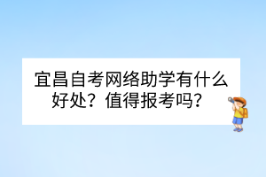 宜昌自考網(wǎng)絡(luò)助學(xué)有什么好處？值得報(bào)考嗎？