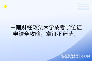 中南財經(jīng)政法大學成考學位證申請全攻略，拿證不迷茫！