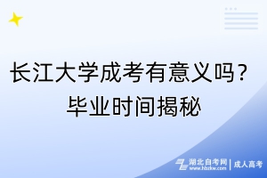 長(zhǎng)江大學(xué)成考有意義嗎？畢業(yè)時(shí)間揭秘