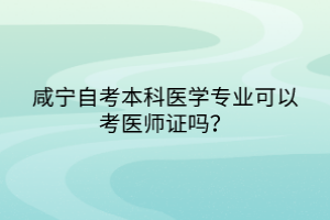 咸寧自考本科醫(yī)學(xué)專業(yè)可以考醫(yī)師證嗎？