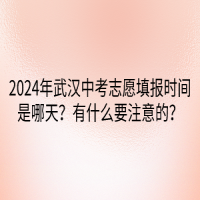 2024年武漢中考志愿填報(bào)時間是哪天？有什么要注意的？