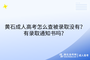 黃石成人高考怎么查被錄取沒(méi)有？有錄取通知書嗎？