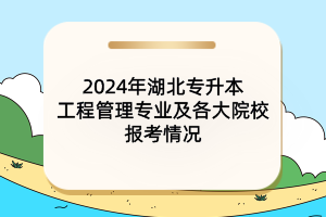 2024年湖北專升本工程管理專業(yè)及各大院校報(bào)考情況