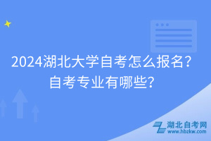 2024湖北大學(xué)自考怎么報(bào)名？自考專(zhuān)業(yè)有哪些？