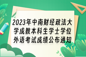 2023年中南財(cái)經(jīng)政法大學(xué)成教本科生學(xué)士學(xué)位外語(yǔ)考試成績(jī)公布通知