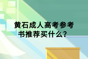 黃石成人高考參考書推薦買什么？