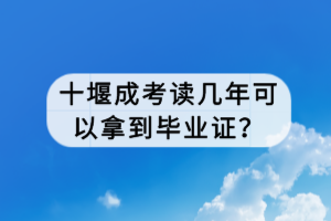 十堰成考讀幾年可以拿到畢業(yè)證？