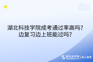 湖北科技學(xué)院成考通過(guò)率高嗎？邊復(fù)習(xí)邊上班能過(guò)嗎？