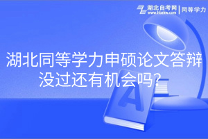 湖北同等學(xué)力申碩論文答辯沒(méi)過(guò)還有機(jī)會(huì)嗎？