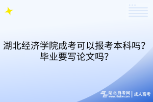 湖北經濟學院成考可以報考本科嗎？畢業(yè)要寫論文嗎？