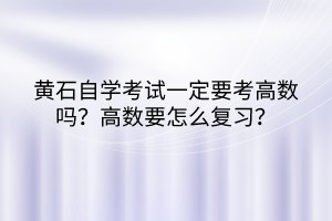 黃石自學(xué)考試一定要考高數(shù)嗎？高數(shù)要怎么復(fù)習(xí)？