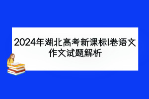 2024年湖北高考新課標(biāo)I卷語(yǔ)文作文試題解析