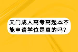 天門(mén)成人高考高起本不能申請(qǐng)學(xué)位是真的嗎？