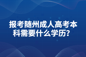 報考隨州成人高考本科需要什么學歷？