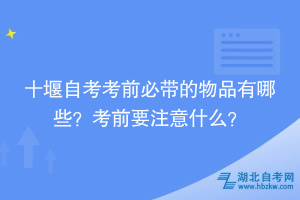 十堰自考考前必帶的物品有哪些？考前要注意什么？