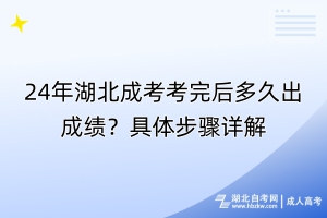 24年湖北成考考完后多久出成績？具體步驟詳解