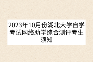 2023年10月份湖北大學(xué)自學(xué)考試網(wǎng)絡(luò)助學(xué)綜合測評考生須知