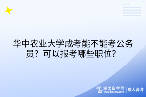 華中農(nóng)業(yè)大學(xué)成考能不能考公務(wù)員？可以報考哪些職位？