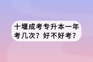 十堰成考專升本一年考幾次？好不好考？