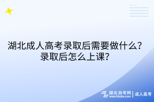 湖北成人高考錄取后需要做什么？錄取后怎么上課？