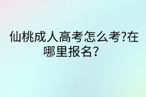 仙桃成人高考怎么考?在哪里報(bào)名？