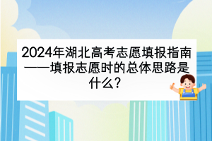 2024年湖北高考填報志愿時的總體思路是什么？