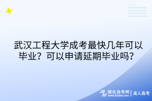 武漢工程大學(xué)成考最快幾年可以畢業(yè)？可以申請(qǐng)延期畢業(yè)嗎？