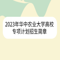 2023年華中農(nóng)業(yè)大學高校專項計劃招生簡章