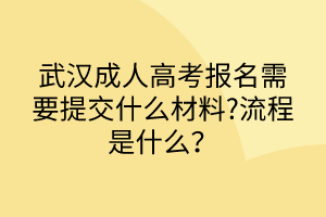 武漢成人高考報(bào)名需要提交什么材料?流程是什么？