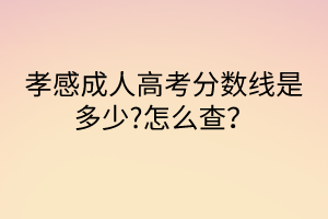 孝感成人高考分?jǐn)?shù)線是多少?怎么查？