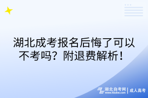 湖北成考報名后悔了可以不考嗎？附退費解析！